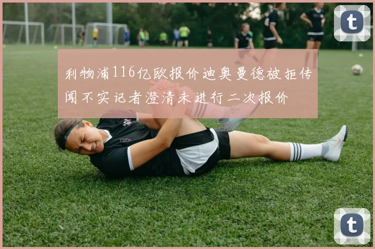 利物浦116亿欧报价迪奥曼德被拒传闻不实记者澄清未进行二次报价