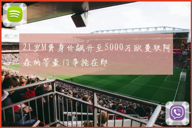 21岁M费身价飙升至5000万欧曼联阿森纳等豪门争抢在即