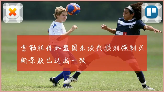 索勒租借加盟国米谈判顺利强制买断条款已达成一致