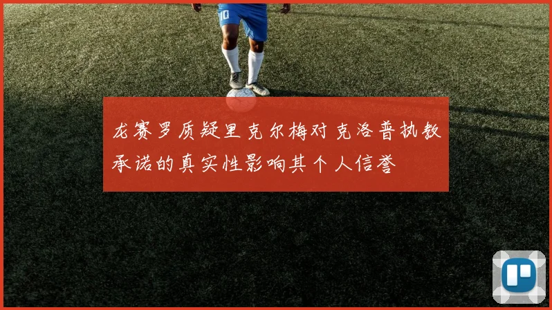 龙赛罗质疑里克尔梅对克洛普执教承诺的真实性影响其个人信誉