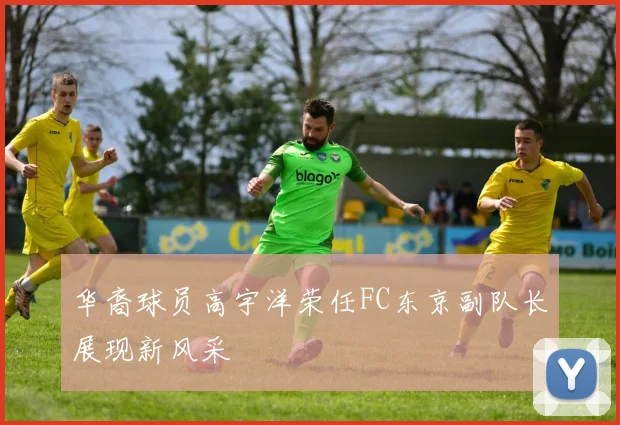 华裔球员高宇洋荣任FC东京副队长展现新风采