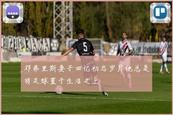 邓弗里斯妻子回忆初恋岁月他总是将足球置于生活之上