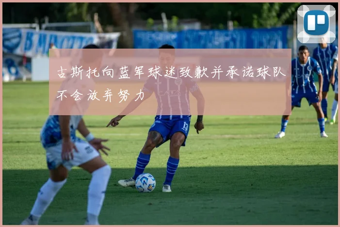 古斯托向蓝军球迷致歉并承诺球队不会放弃努力