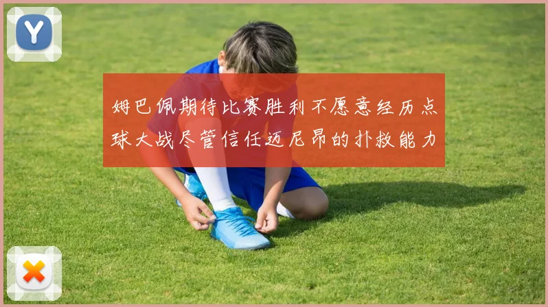 姆巴佩期待比赛胜利不愿意经历点球大战尽管信任迈尼昂的扑救能力