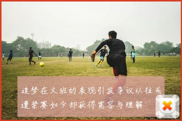 追梦在文班的表现引发争议以往或遭禁赛如今却获得宽容与理解