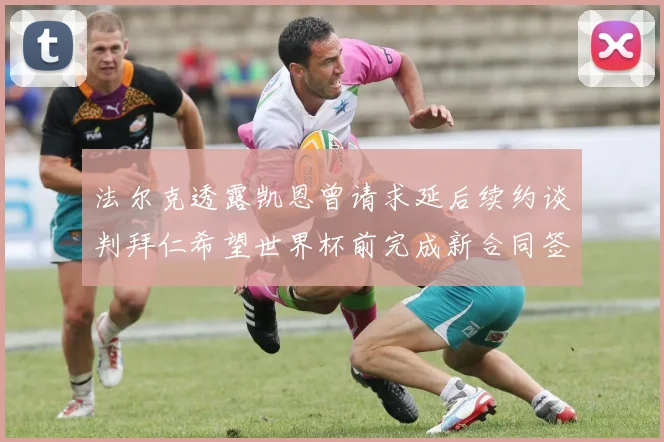 法尔克透露凯恩曾请求延后续约谈判拜仁希望世界杯前完成新合同签署
