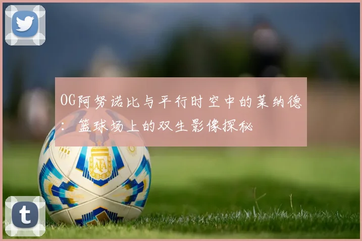 OG阿努诺比与平行时空中的莱纳德：篮球场上的双生影像探秘