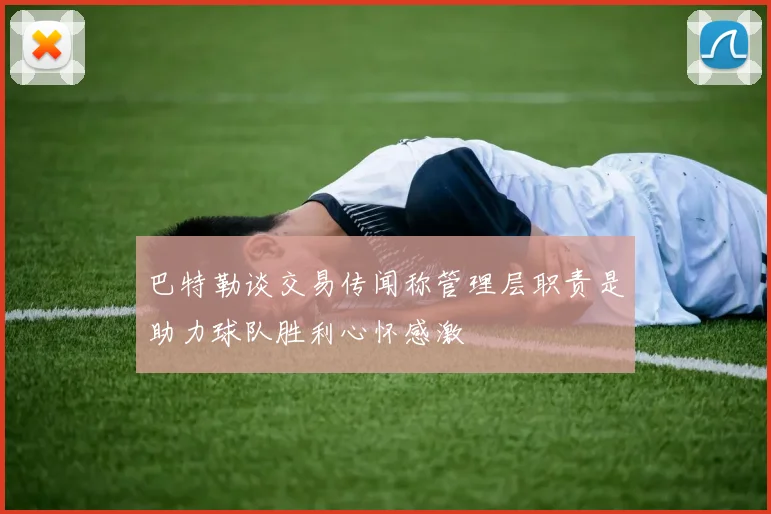 巴特勒谈交易传闻称管理层职责是助力球队胜利心怀感激
